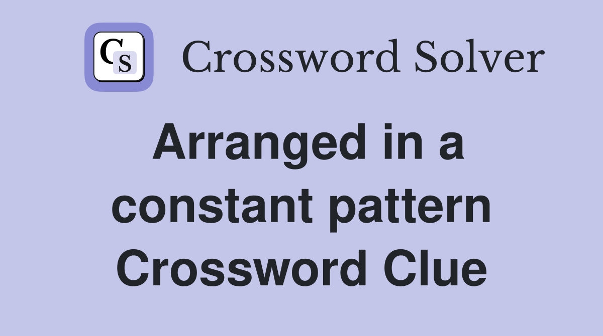 Arranged in a constant pattern Crossword Clue Answers Crossword Solver